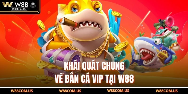 Khái quát chung về bắn cá VIP tại W88