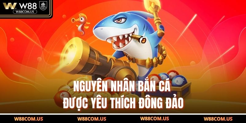 Nguyên nhân bắn cá được yêu thích đông đảo